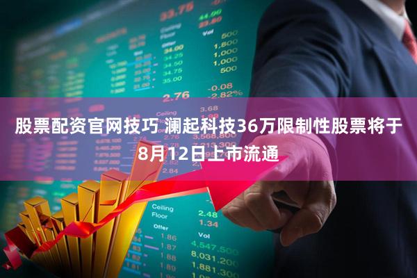 股票配资官网技巧 澜起科技36万限制性股票将于8月12日上市流通