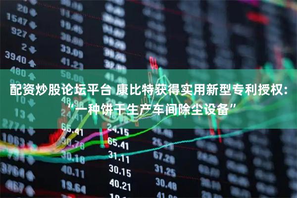 配资炒股论坛平台 康比特获得实用新型专利授权: “一种饼干生产车间除尘设备”