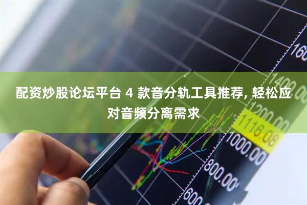 配资炒股论坛平台 4 款音分轨工具推荐, 轻松应对音频分离需求