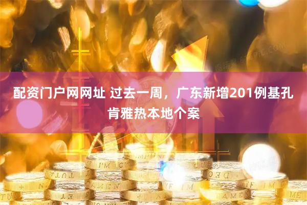 配资门户网网址 过去一周，广东新增201例基孔肯雅热本地个案