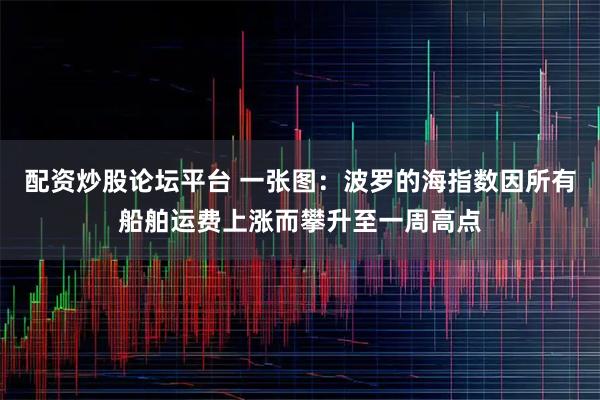 配资炒股论坛平台 一张图：波罗的海指数因所有船舶运费上涨而攀升至一周高点