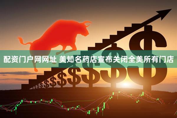 配资门户网网址 美知名药店宣布关闭全美所有门店