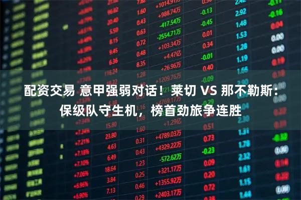 配资交易 意甲强弱对话！莱切 VS 那不勒斯：保级队守生机，榜首劲旅争连胜