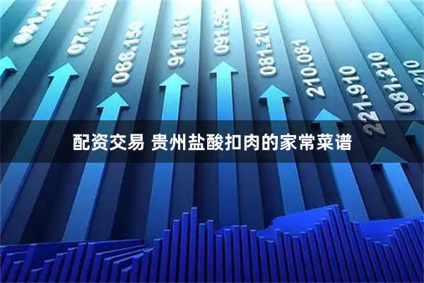 配资交易 贵州盐酸扣肉的家常菜谱