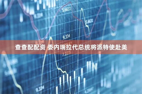查查配配资 委内瑞拉代总统将派特使赴美