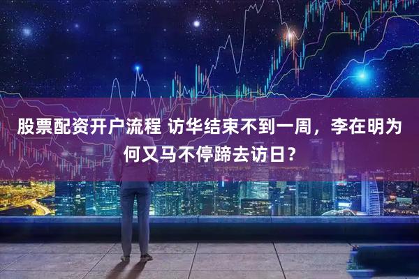 股票配资开户流程 访华结束不到一周，李在明为何又马不停蹄去访日？