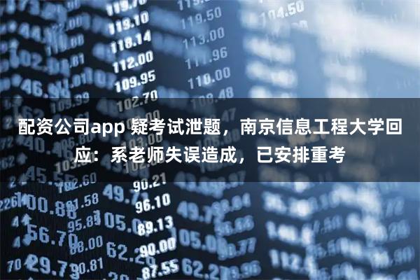 配资公司app 疑考试泄题，南京信息工程大学回应：系老师失误造成，已安排重考