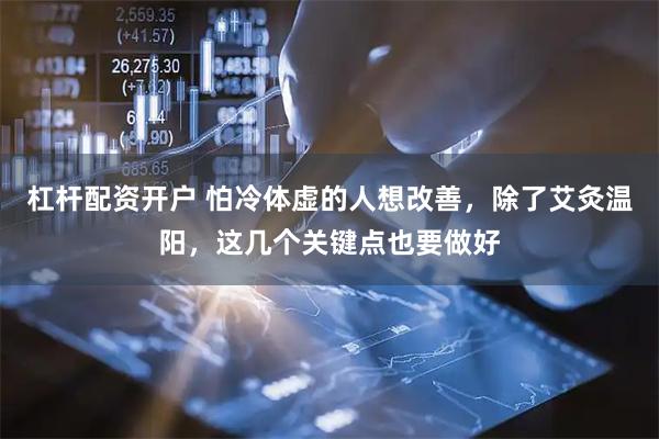 杠杆配资开户 怕冷体虚的人想改善，除了艾灸温阳，这几个关键点也要做好