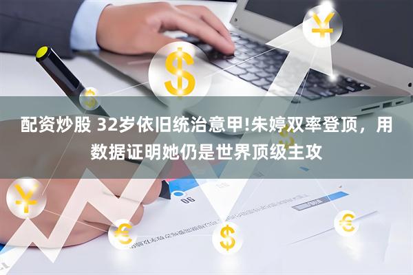配资炒股 32岁依旧统治意甲!朱婷双率登顶，用数据证明她仍是世界顶级主攻