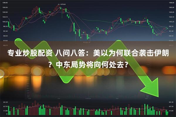 专业炒股配资 八问八答：美以为何联合袭击伊朗？中东局势将向何处去？
