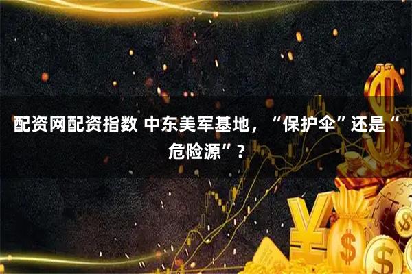 配资网配资指数 中东美军基地，“保护伞”还是“危险源”？