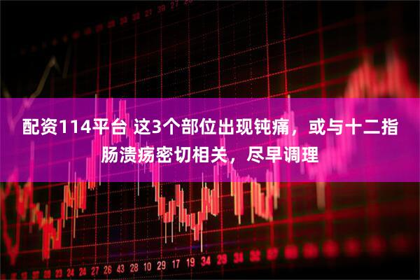 配资114平台 这3个部位出现钝痛，或与十二指肠溃疡密切相关，尽早调理
