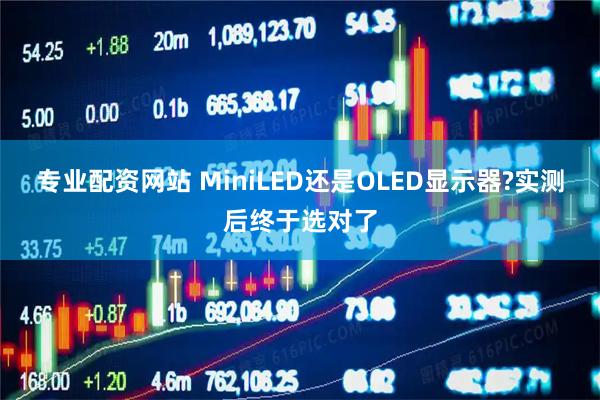 专业配资网站 MiniLED还是OLED显示器?实测后终于选对了