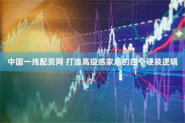 中国一线配资网 打造高级感家居的四个硬装逻辑