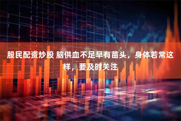股民配资炒股 脑供血不足早有苗头，身体若常这样，要及时关注