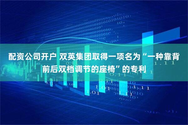配资公司开户 双英集团取得一项名为“一种靠背前后双档调节的座椅”的专利